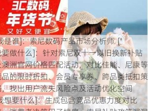 [我是谁]：索尼数码产品市场分析师  [我要做什么]：针对索尼双十一以旧换新补贴及澳洲官网价格匹配活动，对比佳能、尼康等竞品的限时折扣、会员专享券、跨品类抵扣策略，找出用户流失风险点及活动优化空间  [我想要什么]：生成包含竞品优惠力度对比表、消费者决策因子排序、索尼补贴政策漏洞诊断的三维度竞对分析报告